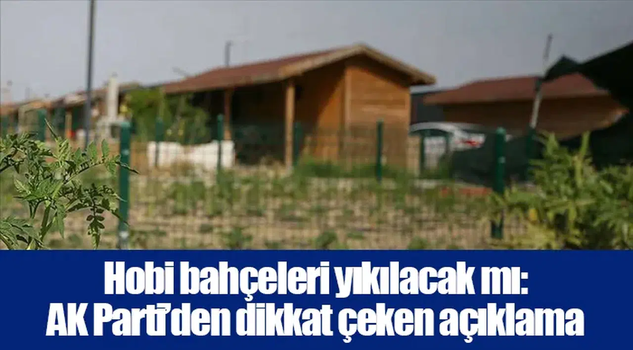 Hobi bahçeleri yıkılacak mı: AK Parti’den dikkat çeken açıklama