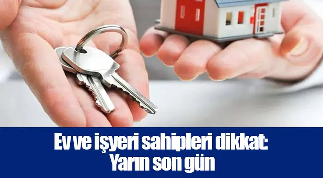 Ev ve işyeri sahipleri dikkat: Yarın son gün