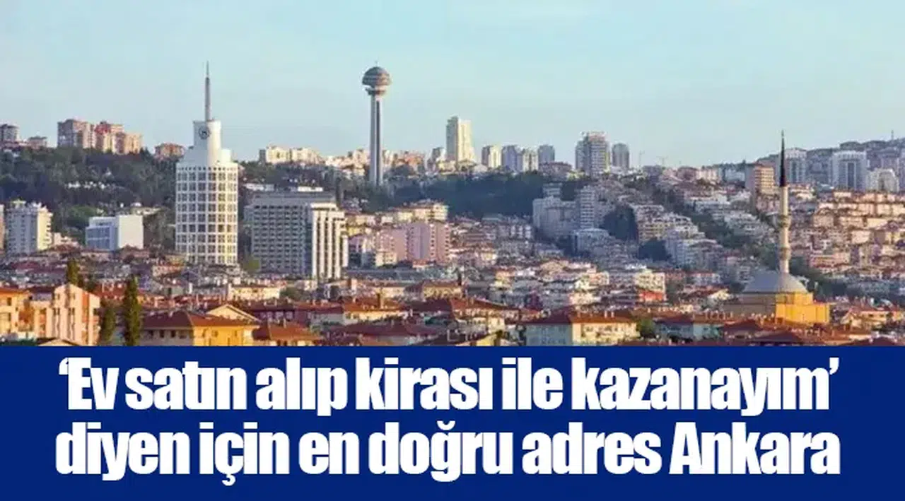 ‘Ev satın alıp kirası ile kazanayım’ diyen için en doğru adres Ankara