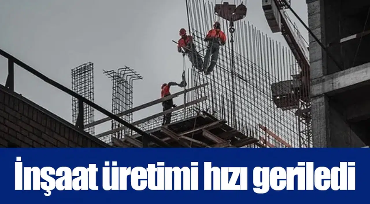 İnşaat üretimi hızı geriledi