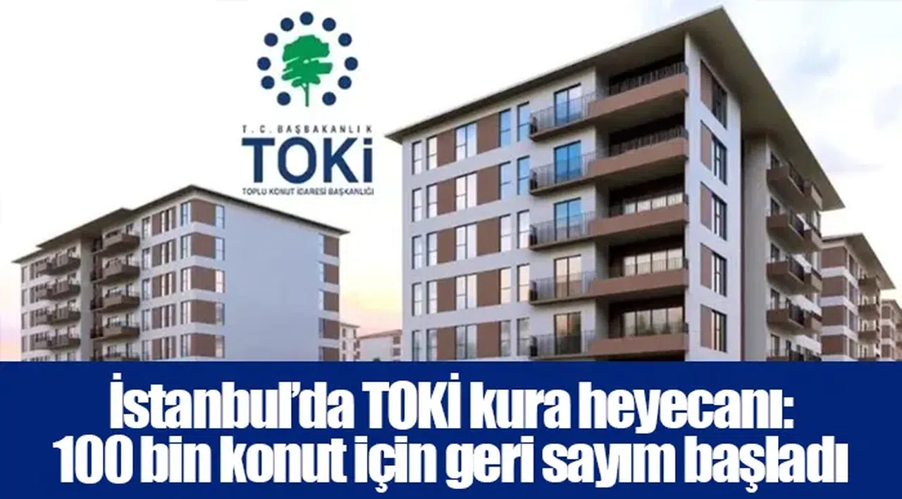 İstanbul’da TOKİ kura heyecanı: 100 bin konut için geri sayım başladı