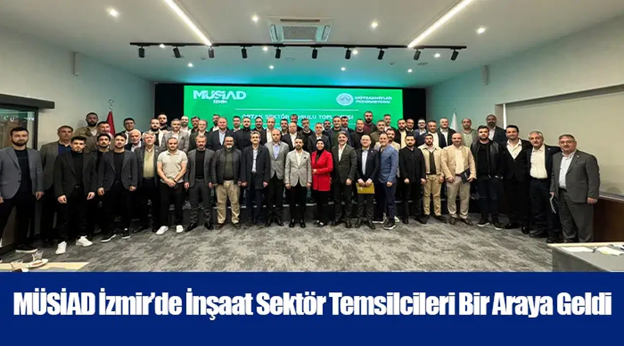 MÜSİAD İzmir’de İnşaat Sektör Temsilcileri Bir Araya Geldi