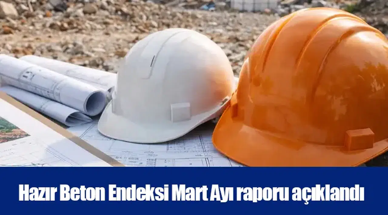 Hazır Beton Endeksi Mart Ayı raporu açıklandı
