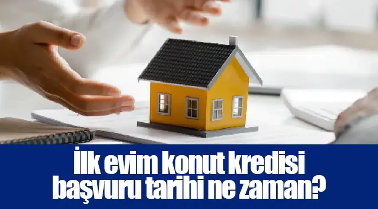 İlk evim konut kredisi başvuru tarihi ne zaman?