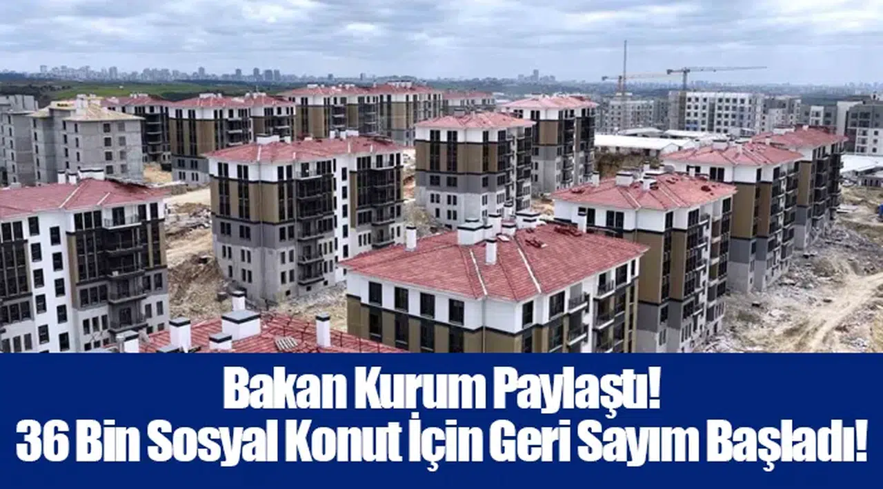 Bakan Kurum Paylaştı! 36 Bin Sosyal Konut İçin Geri Sayım Başladı!