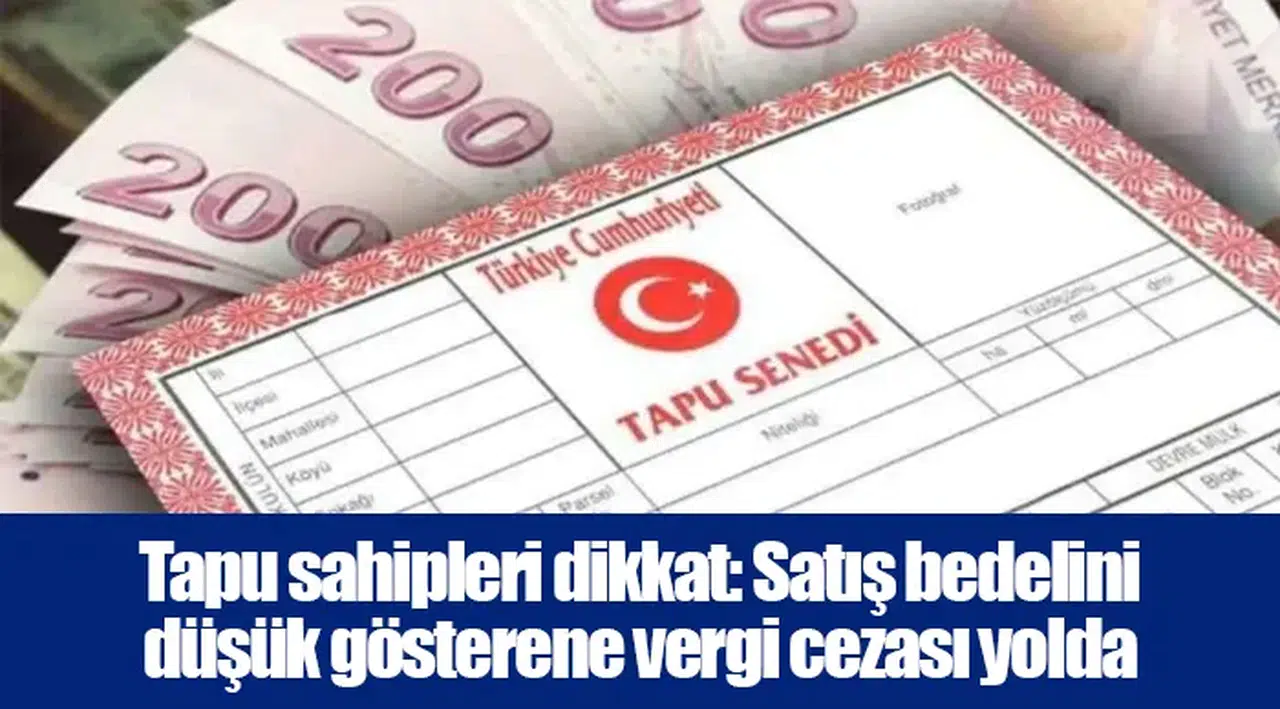 Tapu sahipleri dikkat: Satış bedelini düşük gösterene vergi cezası yolda