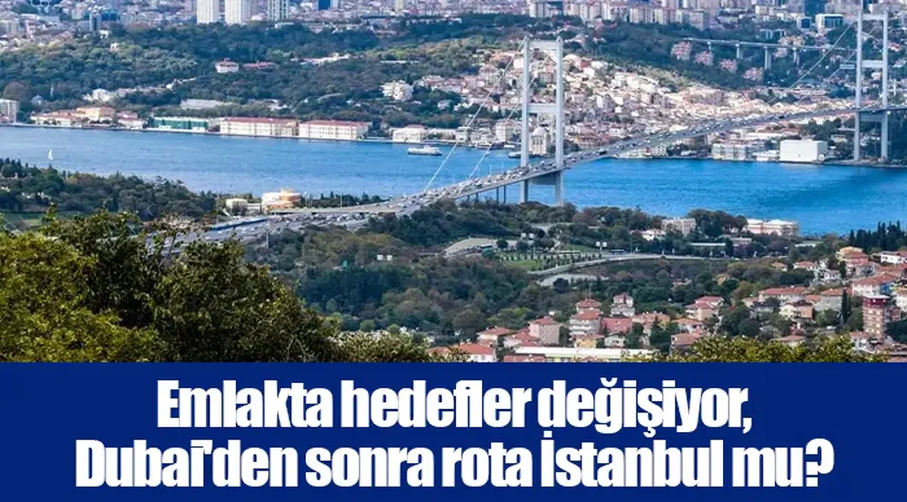 Emlakta hedefler değişiyor, Dubai'den sonra rota İstanbul mu?