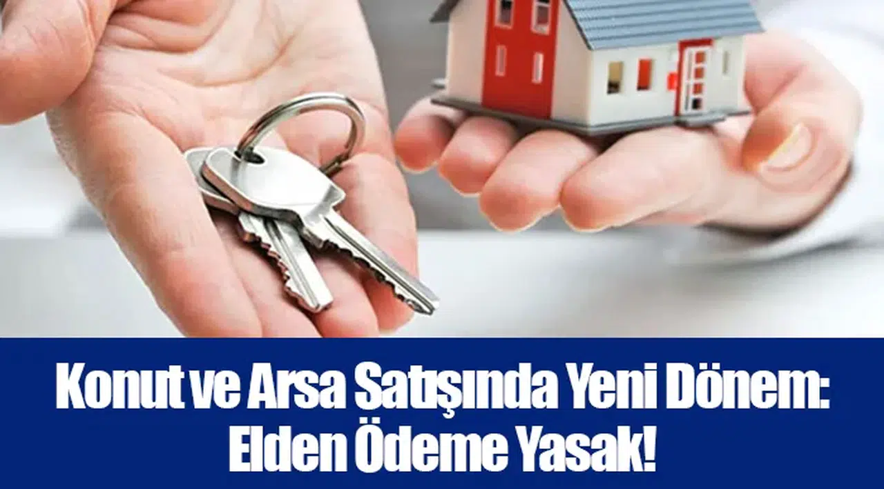 Konut ve Arsa Satışında Yeni Dönem: Elden Ödeme Yasak!