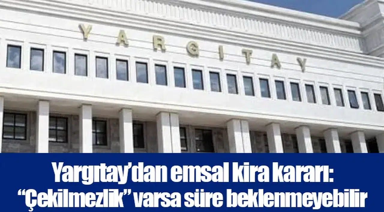 Yargıtay’dan emsal kira kararı: “Çekilmezlik” varsa süre beklenmeyebilir