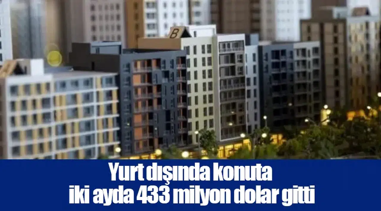 Yurt dışında konuta iki ayda 433 milyon dolar gitti