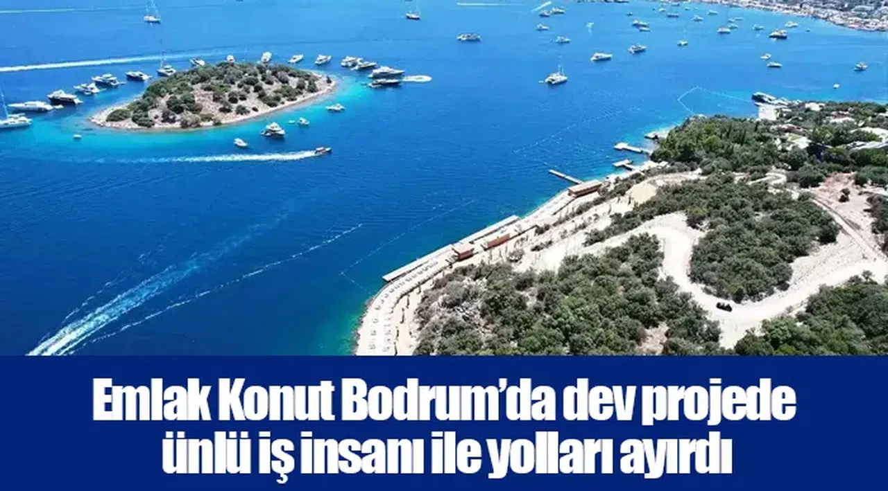 Emlak Konut Bodrum’da dev projede ünlü iş insanı ile yolları ayırdı
