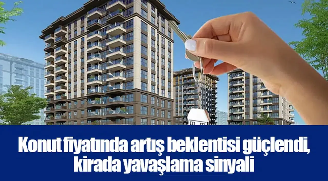 Konut fiyatında artış beklentisi güçlendi, kirada yavaşlama sinyali
