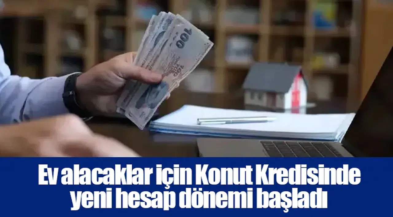 Ev alacaklar için Konut Kredisinde yeni hesap dönemi başladı