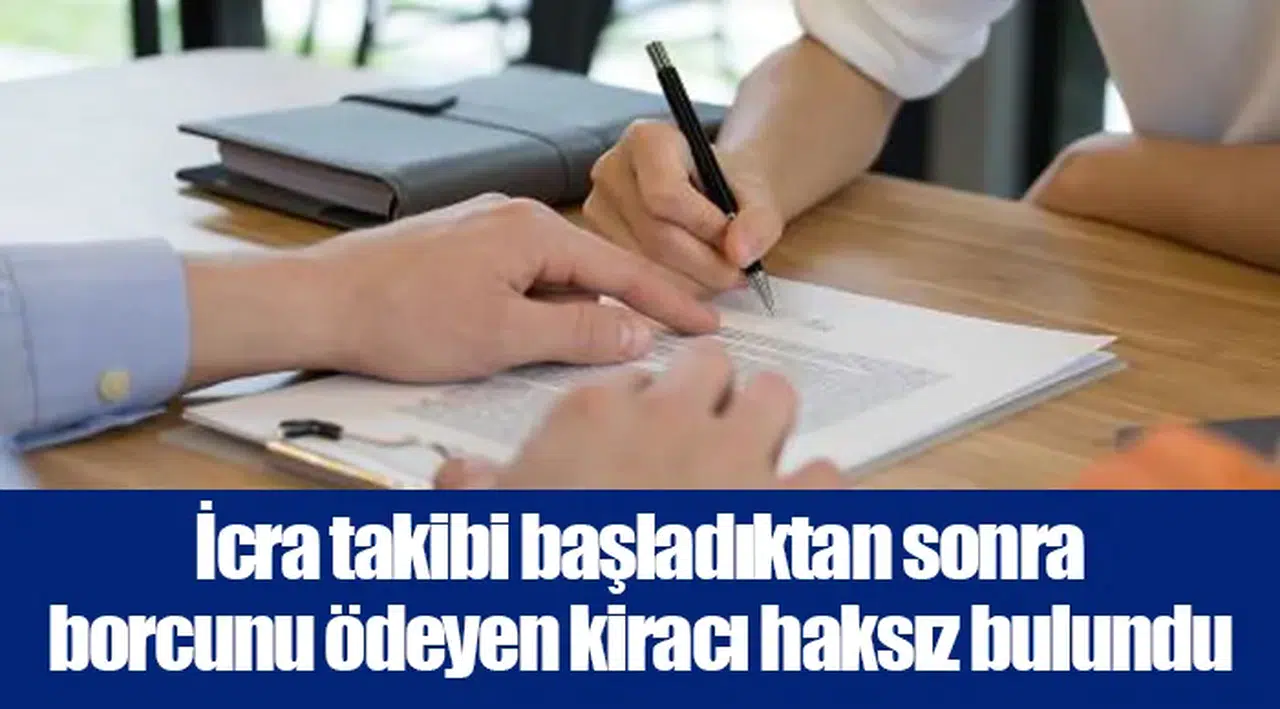 İcra takibi başladıktan sonra borcunu ödeyen kiracı haksız bulundu