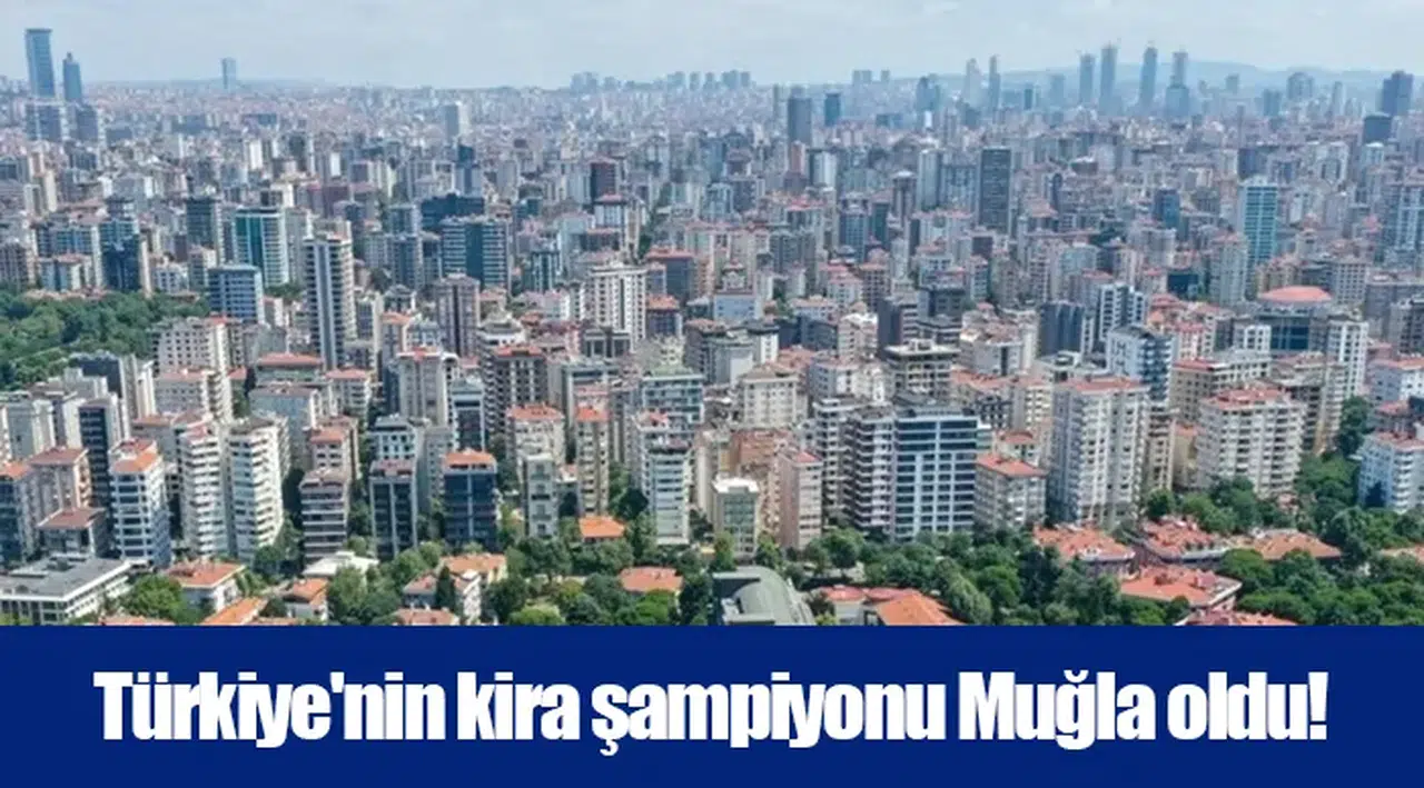 Türkiye'nin kira şampiyonu Muğla oldu!