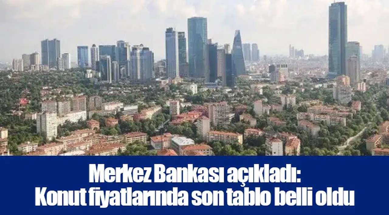 Merkez Bankası açıkladı: Konut fiyatlarında son tablo belli oldu