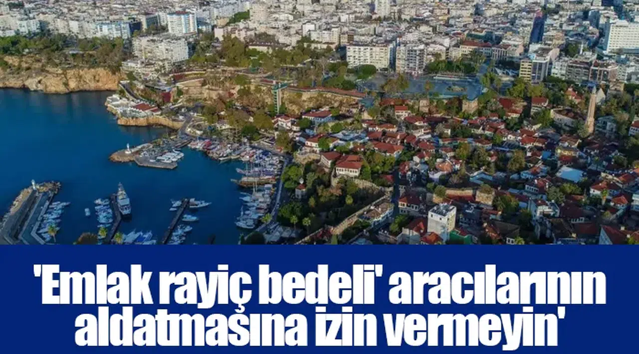 'Emlak rayiç bedeli' aracılarının aldatmasına izin vermeyin'