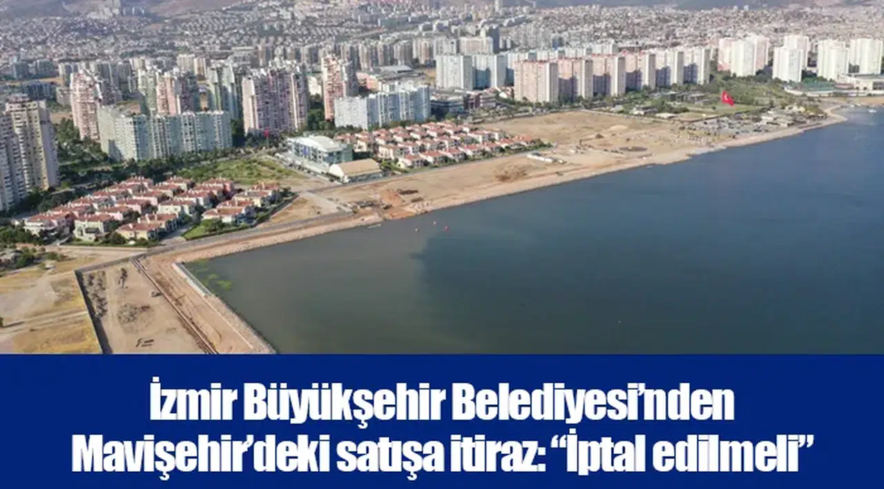 İzmir Büyükşehir Belediyesi’nden Mavişehir’deki satışa itiraz: “İptal edilmeli”