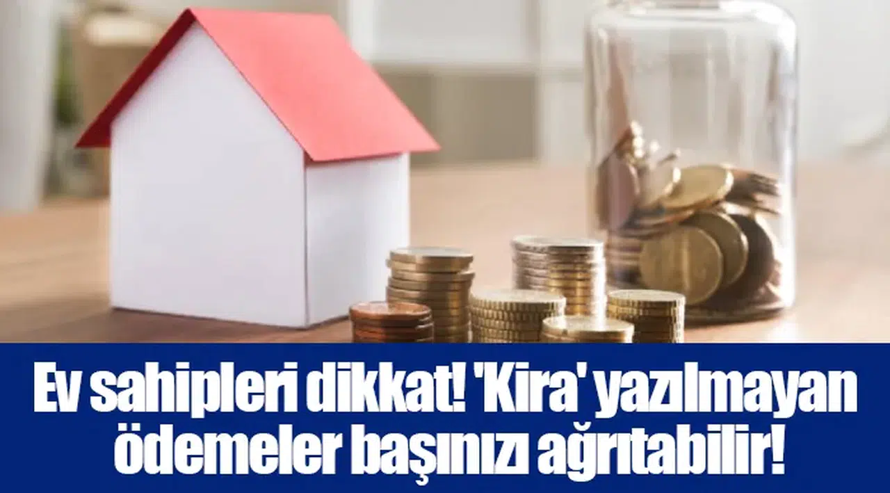 Ev sahipleri dikkat! 'Kira' yazılmayan ödemeler başınızı ağrıtabilir!