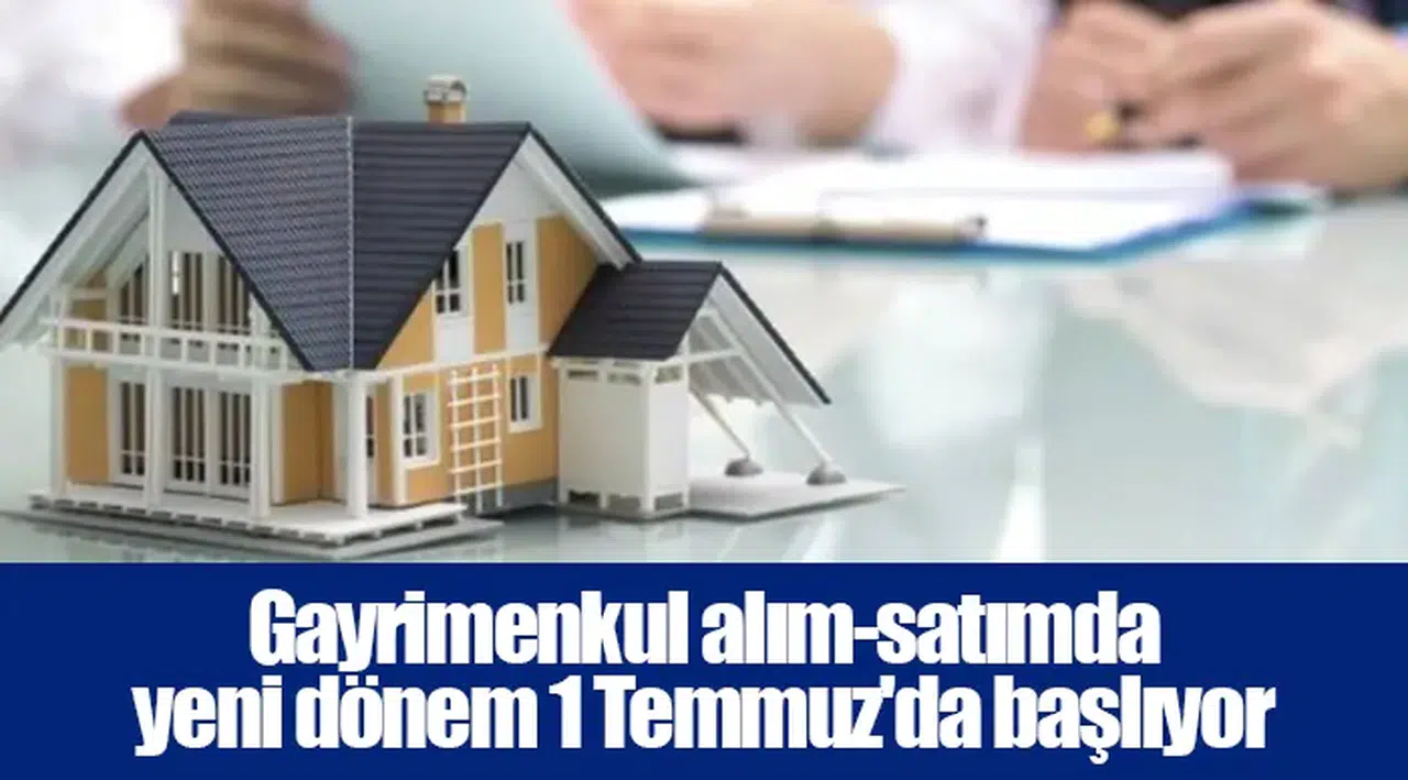 Gayrimenkul alım-satımda yeni dönem 1 Temmuz'da başlıyor
