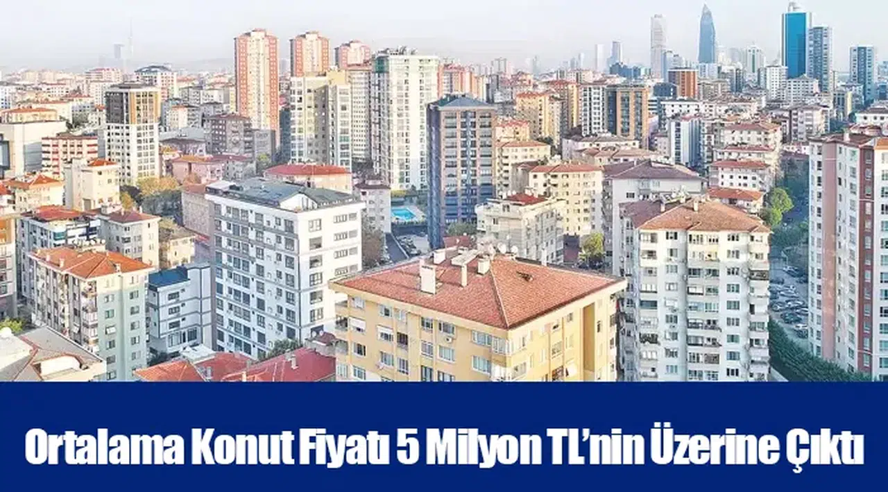 Ortalama Konut Fiyatı 5 Milyon TL’nin Üzerine Çıktı