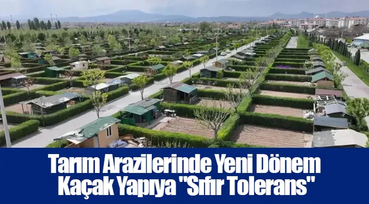 Tarım Arazilerinde Yeni Dönem - Kaçak Yapıya "Sıfır Tolerans"