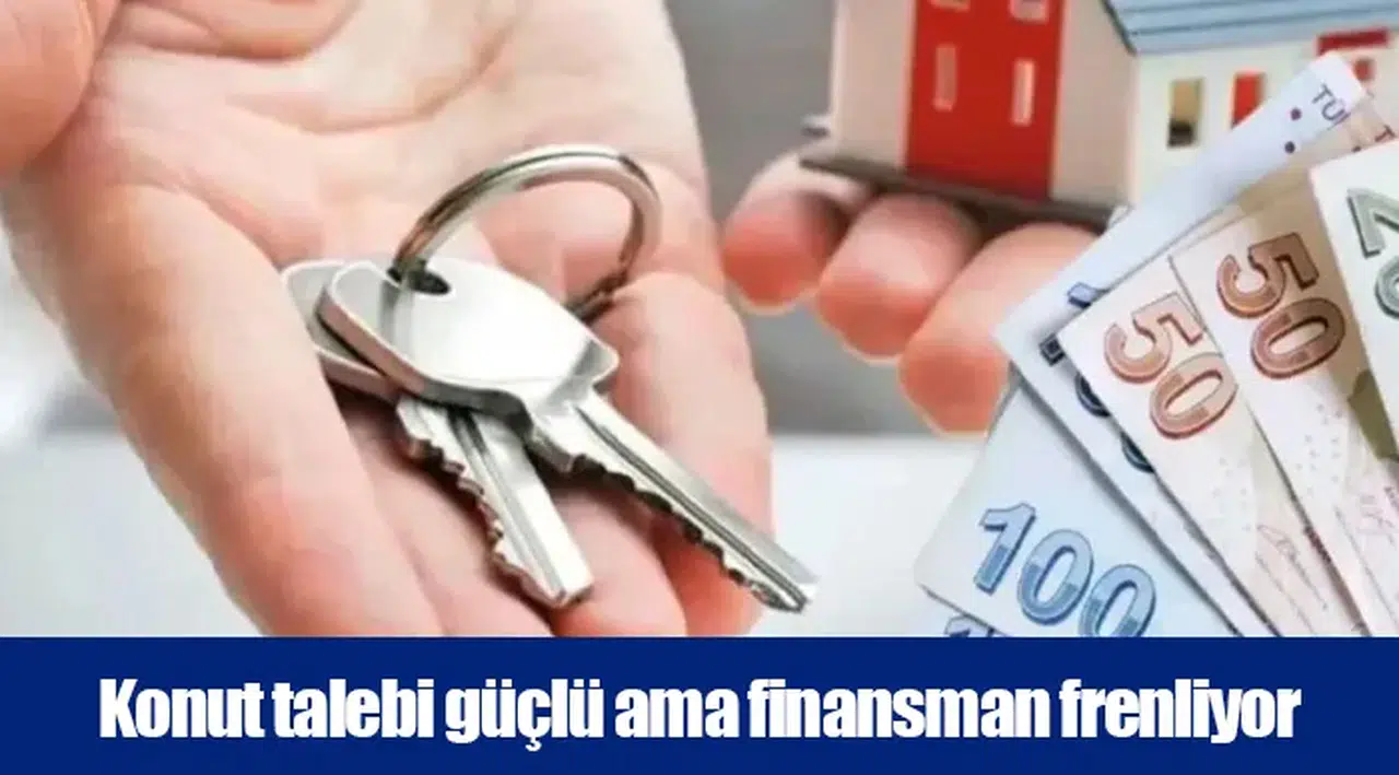 Konut talebi güçlü ama finansman frenliyor