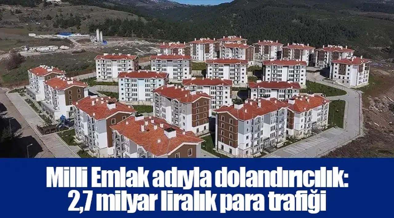 Milli Emlak adıyla dolandırıcılık: 2,7 milyar liralık para trafiği