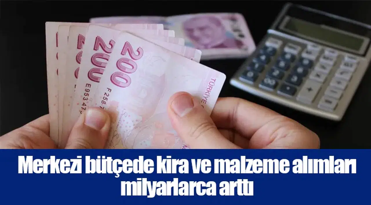 Merkezi bütçede kira ve malzeme alımları milyarlarca arttı