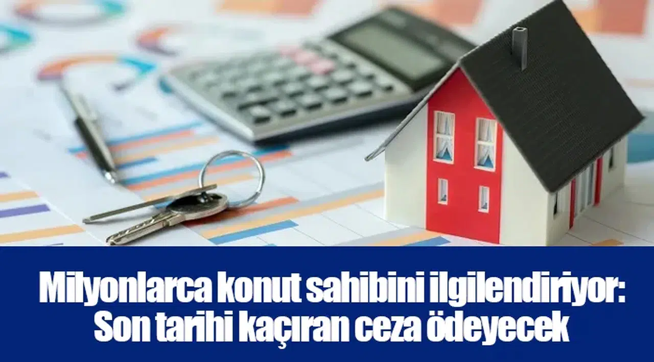 Milyonlarca konut sahibini ilgilendiriyor: Son tarihi kaçıran ceza ödeyecek