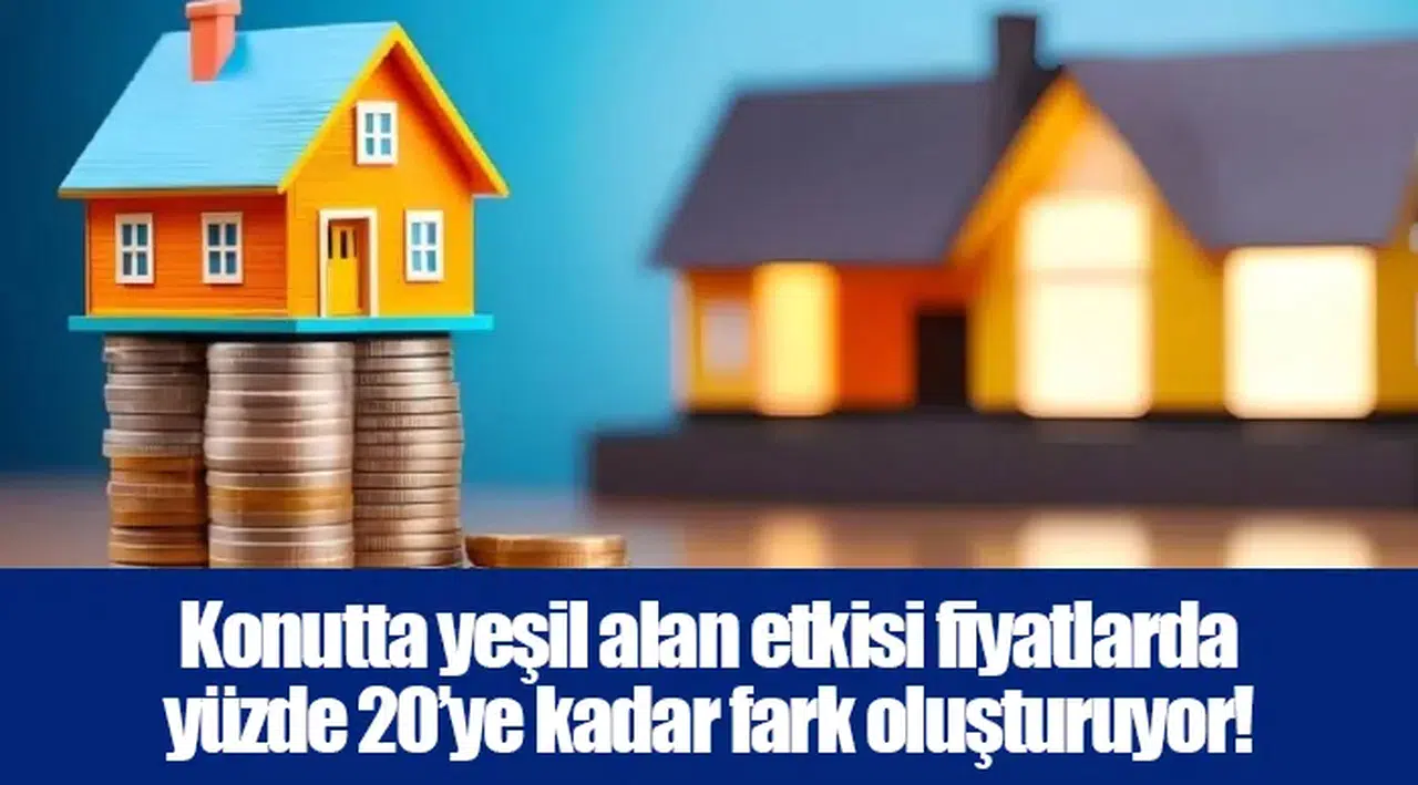 Konutta yeşil alan etkisi fiyatlarda yüzde 20’ye kadar fark oluşturuyor!