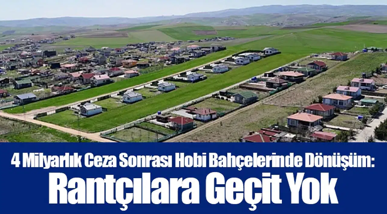 4 Milyarlık Ceza Sonrası Hobi Bahçelerinde Dönüşüm: Rantçılara Geçit Yok