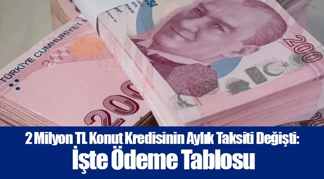 2 Milyon TL Konut Kredisinin Aylık Taksiti Değişti: İşte Ödeme Tablosu