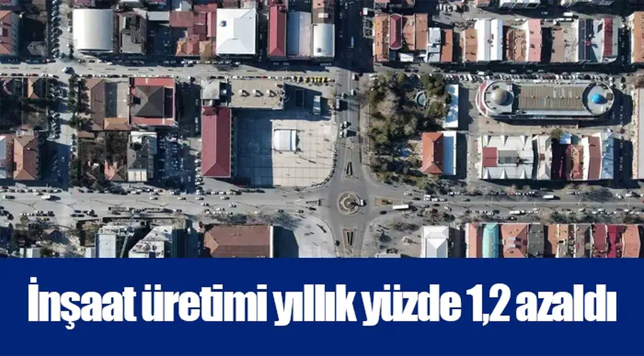 İnşaat üretimi yıllık yüzde 1,2 azaldı