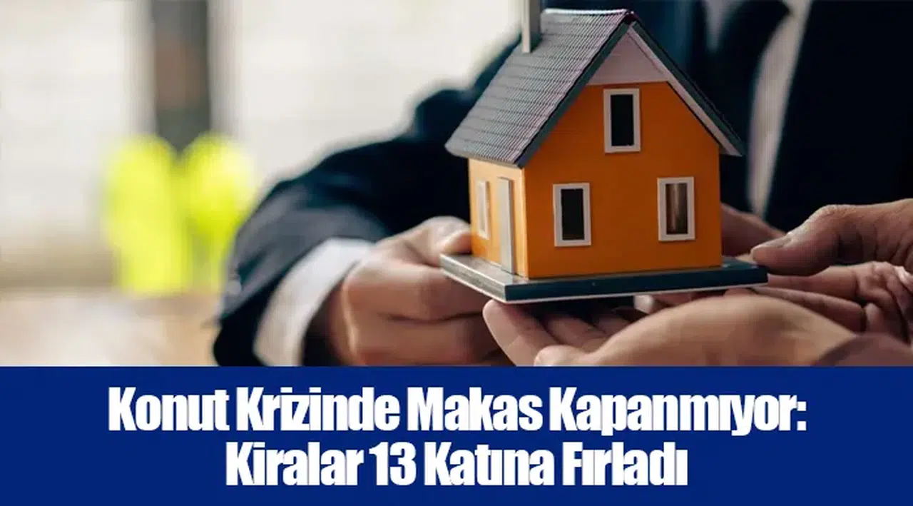 Konut Krizinde Makas Kapanmıyor: Kiralar 13 Katına Fırladı