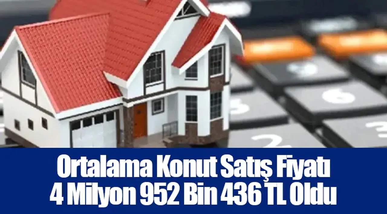 Ortalama Konut Satış Fiyatı 4 Milyon 952 Bin 436 TL Oldu