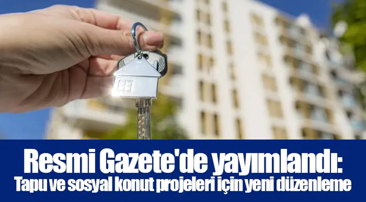 Resmi Gazete'de yayımlandı: Tapu ve sosyal konut projeleri için yeni düzenleme
