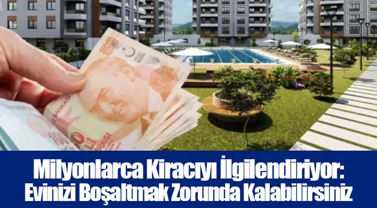 Milyonlarca Kiracıyı İlgilendiriyor: Evinizi Boşaltmak Zorunda Kalabilirsiniz