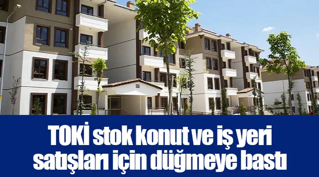 TOKİ stok konut ve iş yeri satışları için düğmeye bastı