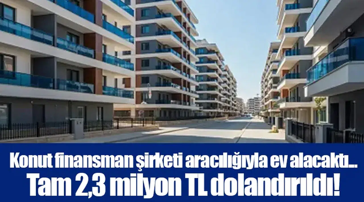 Konut finansman şirketi aracılığıyla ev alacaktı... Tam 2,3 milyon TL dolandırıldı!