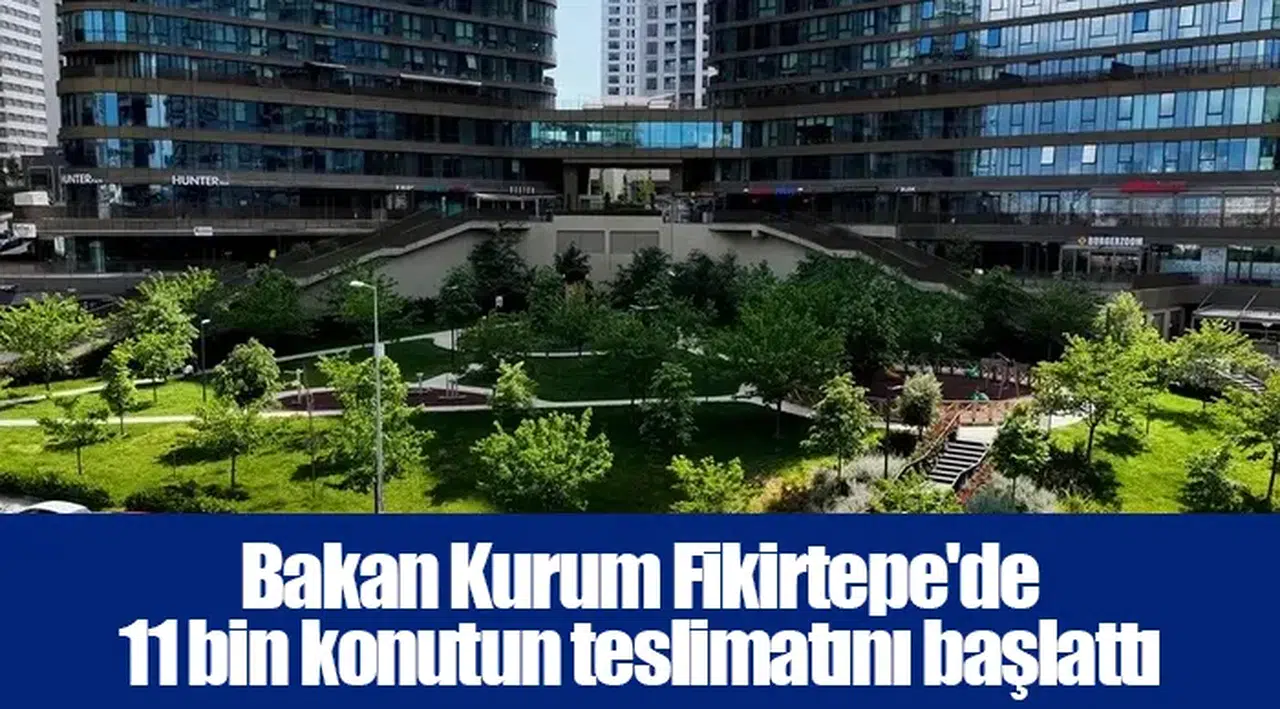 Bakan Kurum Fikirtepe'de 11 bin konutun teslimatını başlattı