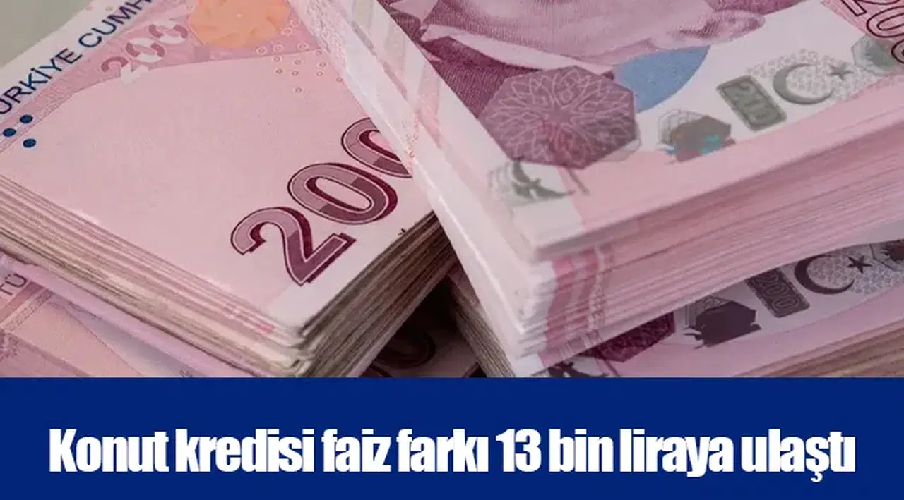 Konut kredisi faiz farkı 13 bin liraya ulaştı