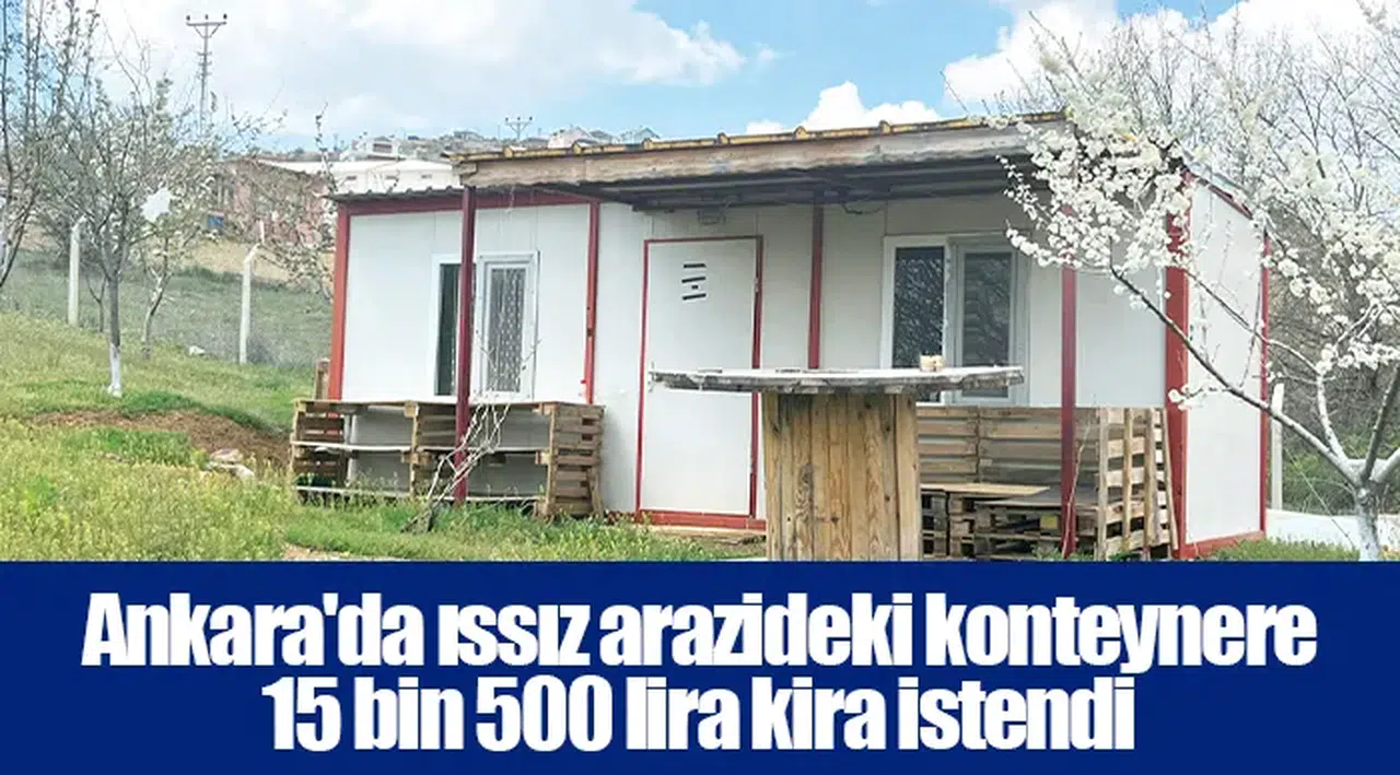 Ankara'da ıssız arazideki konteynere 15 bin 500 lira kira istendi