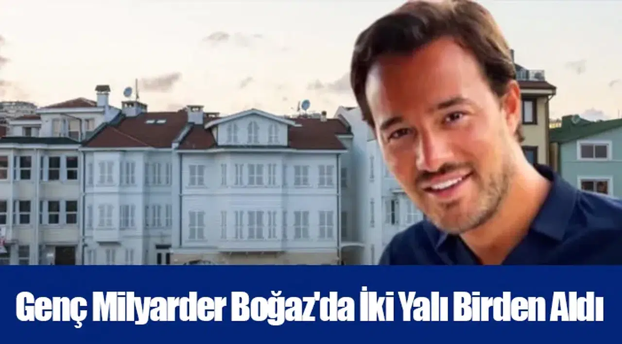 Genç Milyarder Boğaz'da İki Yalı Birden Aldı