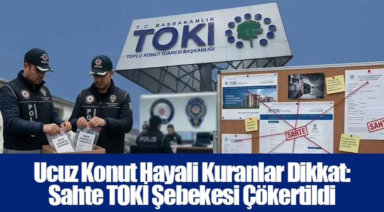 Ucuz Konut Hayali Kuranlar Dikkat: Sahte TOKİ Şebekesi Çökertildi