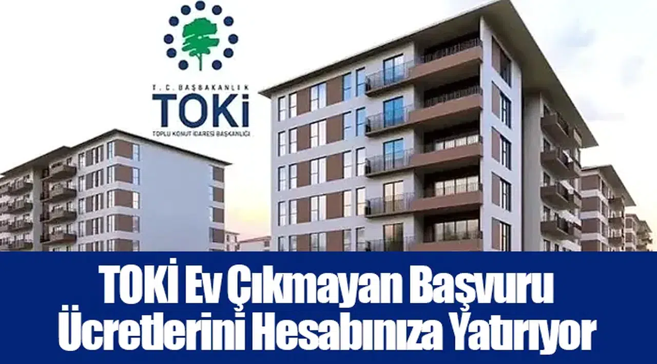 TOKİ Ev Çıkmayan Başvuru Ücretlerini Hesabınıza Yatırıyor