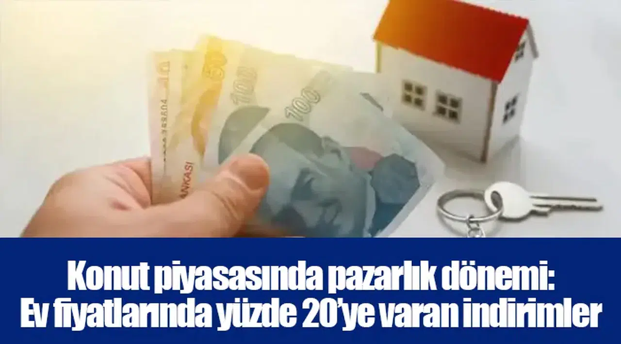 Konut piyasasında pazarlık dönemi: Ev fiyatlarında yüzde 20’ye varan indirimler