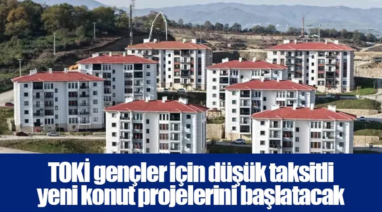 TOKİ gençler için düşük taksitli yeni konut projelerini başlatacak