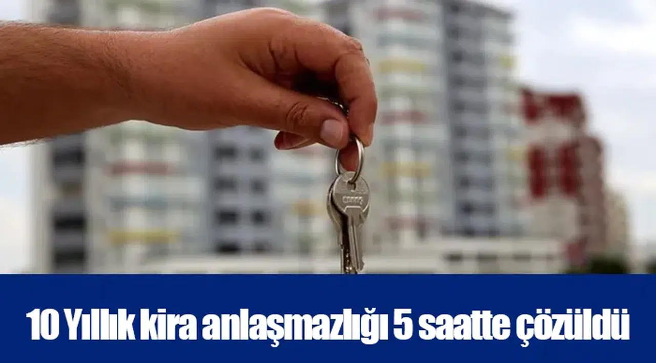 10 Yıllık kira anlaşmazlığı 5 saatte çözüldü