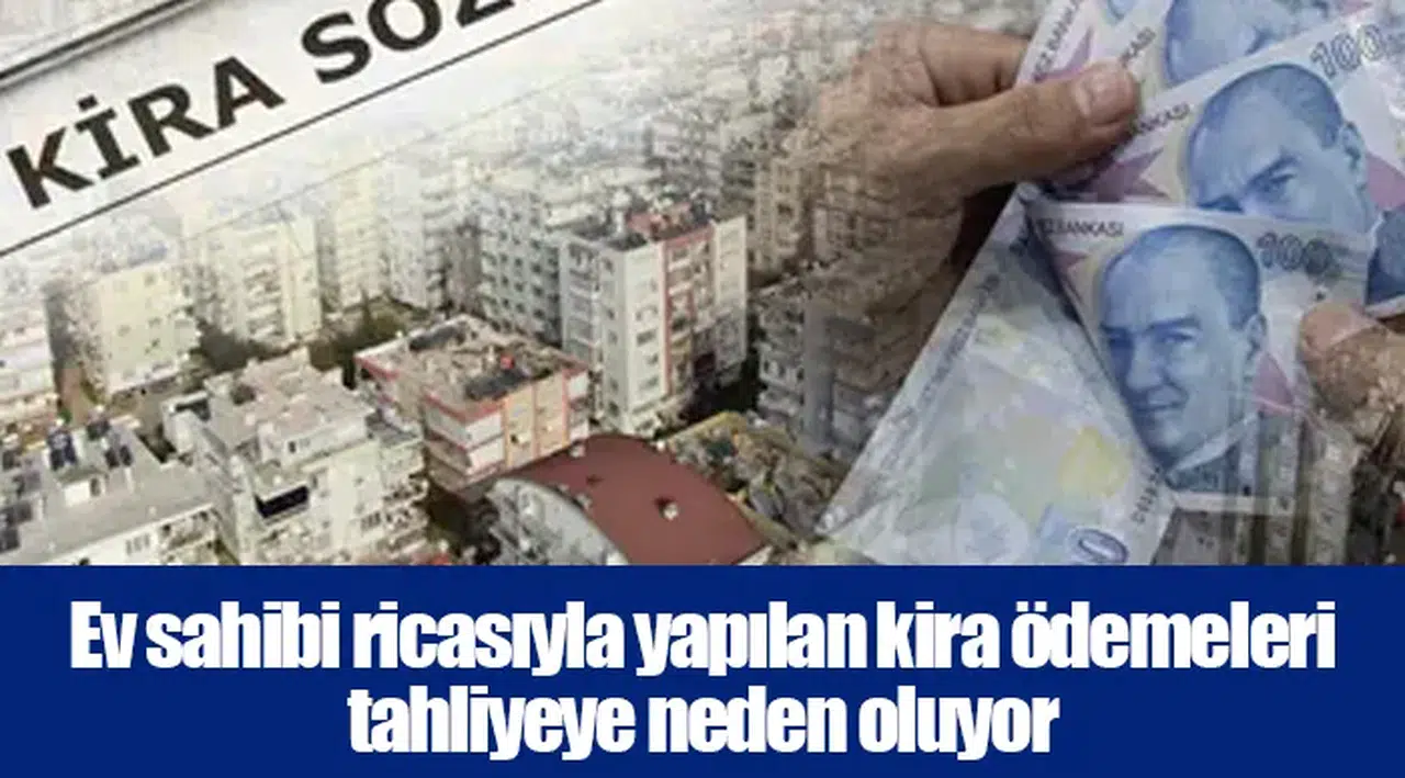 Ev sahibi ricasıyla yapılan kira ödemeleri tahliyeye neden oluyor